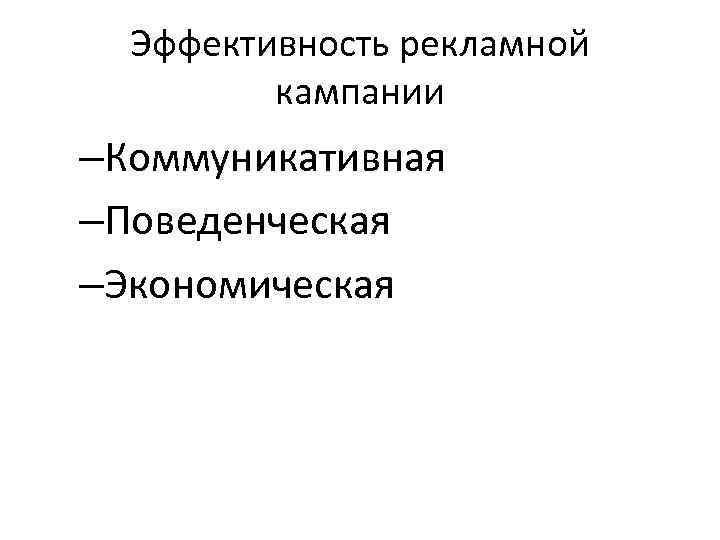 Эффективность рекламной кампании –Коммуникативная –Поведенческая –Экономическая 