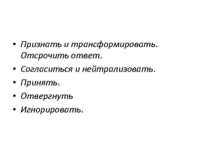  • Признать и трансформировать. Отсрочить ответ. • Согласиться и нейтрализовать. • Принять. •