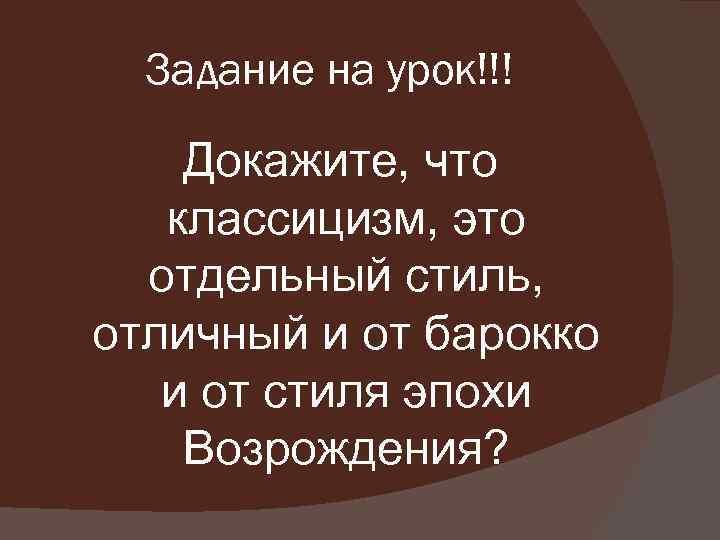Задание на урок!!! Докажите, что классицизм, это отдельный стиль, отличный и от барокко и