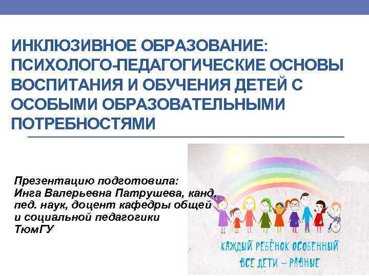 ИНКЛЮЗИВНОЕ ОБРАЗОВАНИЕ: ПСИХОЛОГО-ПЕДАГОГИЧЕСКИЕ ОСНОВЫ ВОСПИТАНИЯ И ОБУЧЕНИЯ ДЕТЕЙ С ОСОБЫМИ ОБРАЗОВАТЕЛЬНЫМИ ПОТРЕБНОСТЯМИ Презентацию подготовила: