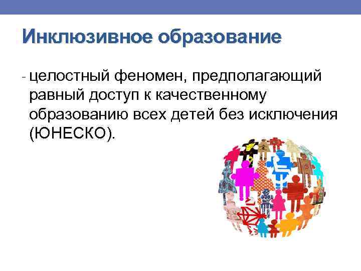 Инклюзивное образование - целостный феномен, предполагающий равный доступ к качественному образованию всех детей без