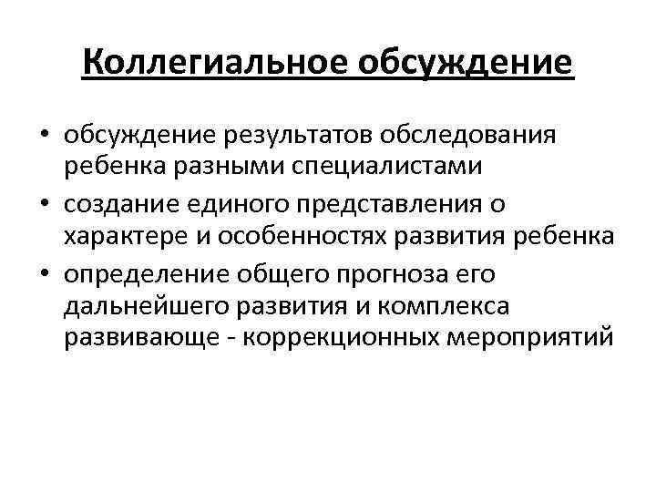 Коллегиальное обсуждение • обсуждение результатов обследования ребенка разными специалистами • создание единого представления о