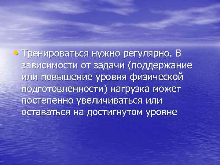  • Тренироваться нужно регулярно. В зависимости от задачи (поддержание или повышение уровня физической