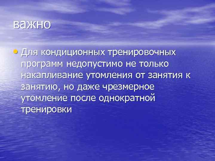 важно • Для кондиционных тренировочных программ недопустимо не только накапливание утомления от занятия к