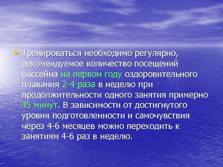  • Тренироваться необходимо регулярно, рекомендуемое количество посещений бассейна на первом году оздоровительного плавания