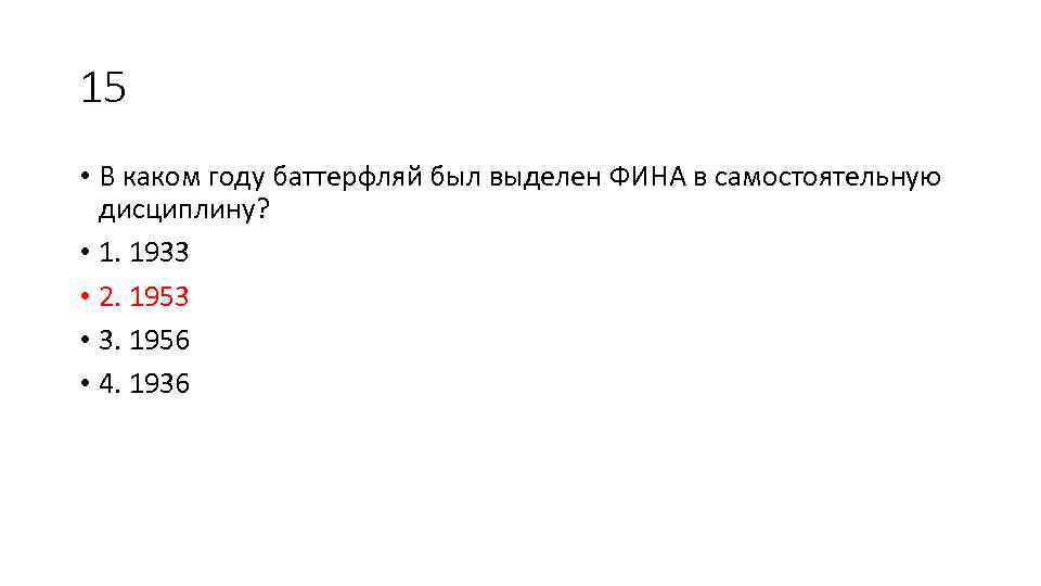 15 • В каком году баттерфляй был выделен ФИНА в самостоятельную дисциплину? • 1.