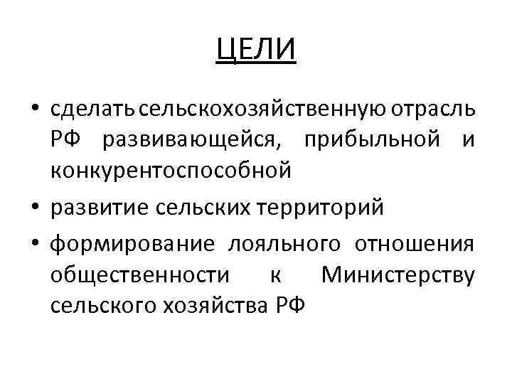 ЦЕЛИ • сделать сельскохозяйственную отрасль РФ развивающейся, прибыльной и конкурентоспособной • развитие сельских территорий