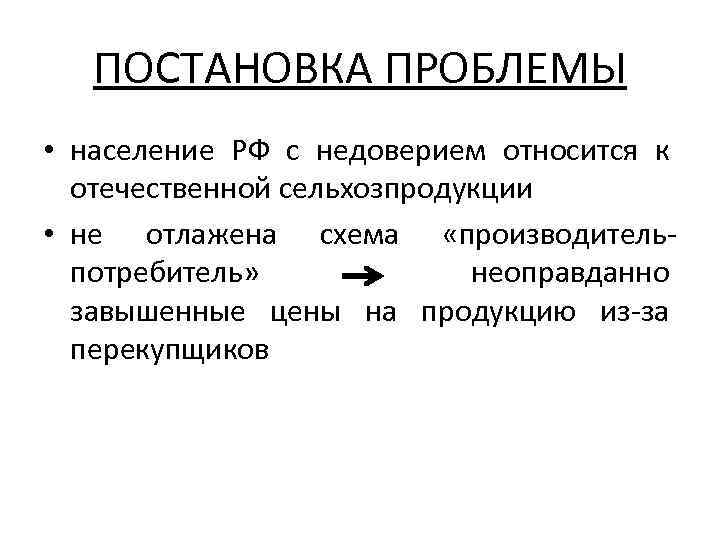 ПОСТАНОВКА ПРОБЛЕМЫ • население РФ с недоверием относится к отечественной сельхозпродукции • не отлажена