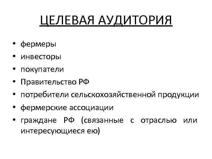 ЦЕЛЕВАЯ АУДИТОРИЯ • • фермеры инвесторы покупатели Правительство РФ потребители сельскохозяйственной продукции фермерские ассоциации