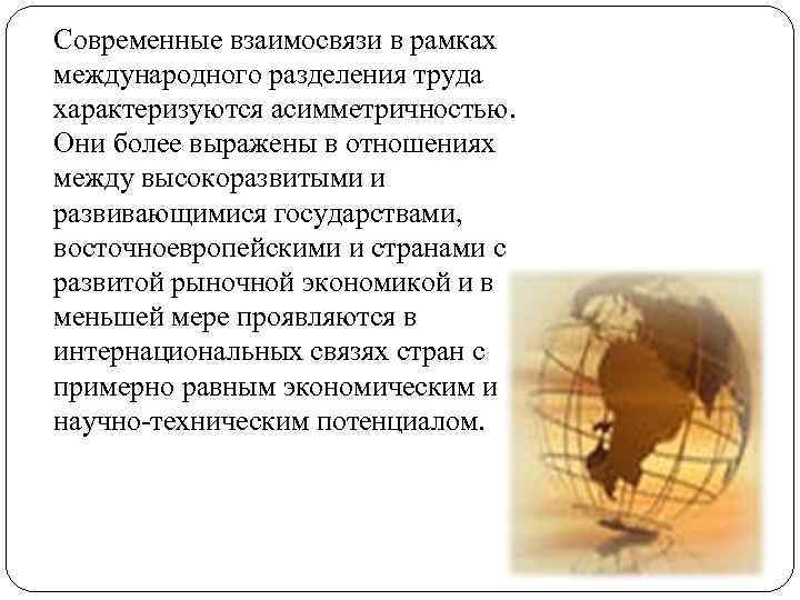 Современные взаимосвязи в рамках международного разделения труда характеризуются асимметричностью. Они более выражены в отношениях
