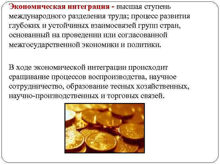 Экономическая интеграция - высшая ступень международного разделения труда; процесс развития глубоких и устойчивых взаимосвязей
