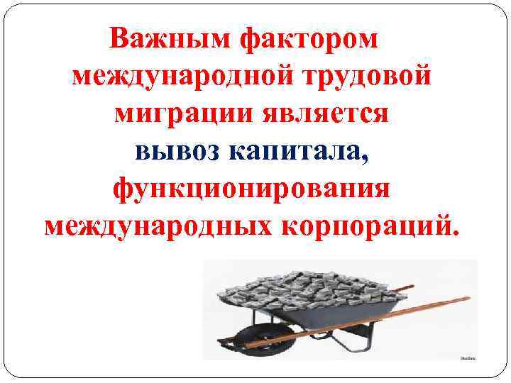 Важным фактором международной трудовой миграции является вывоз капитала, функционирования международных корпораций. 