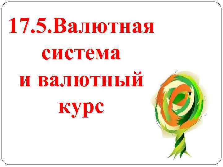 17. 5. Валютная система и валютный курс 