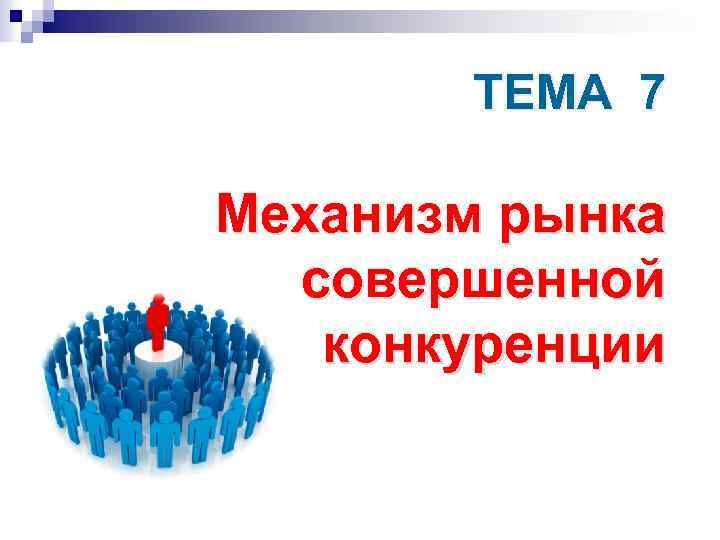 ТЕМА 7 Механизм рынка совершенной конкуренции 