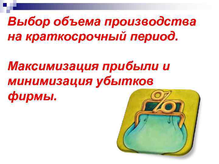 Выбор объема производства на краткосрочный период. Максимизация прибыли и минимизация убытков фирмы. 