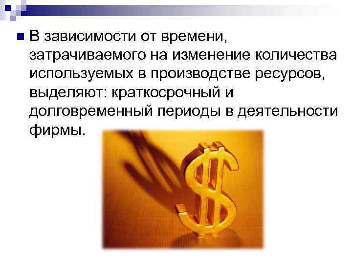 n В зависимости от времени, затрачиваемого на изменение количества используемых в производстве ресурсов, выделяют: