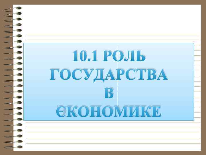 10. 1 РОЛЬ ГОСУДАРСТВА В ЭКОНОМИКЕ 