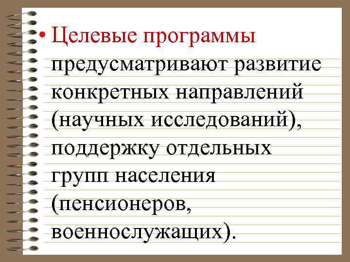  • Целевые программы предусматривают развитие конкретных направлений (научных исследований), поддержку отдельных групп населения