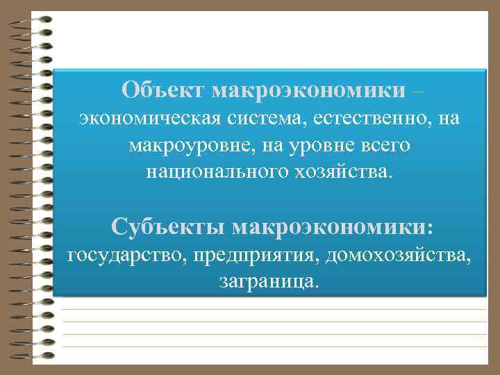 Объект макроэкономики – экономическая система, естественно, на макроуровне, на уровне всего национального хозяйства. Субъекты