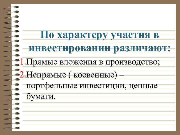 По характеру участия в инвестировании различают: 1. Прямые вложения в производство; 2. Непрямые (