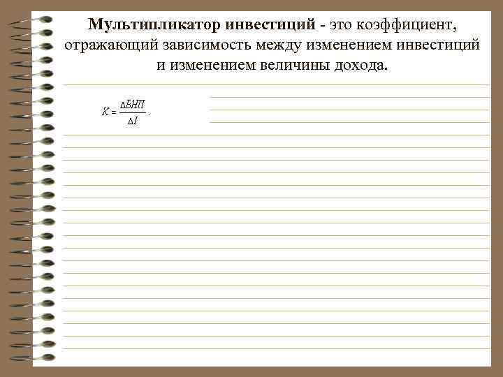 Мультипликатор инвестиций - это коэффициент, отражающий зависимость между изменением инвестиций и изменением величины дохода.