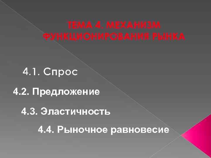 ТЕМА 4. МЕХАНИЗМ ФУНКЦИОНИРОВАНИЯ РЫНКА 4. 1. Спрос 4. 2. Предложение 4. 3. Эластичность