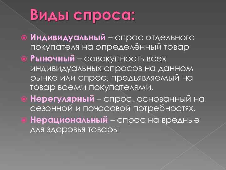 Виды спроса: Индивидуальный – спрос отдельного покупателя на определённый товар Рыночный – совокупность всех