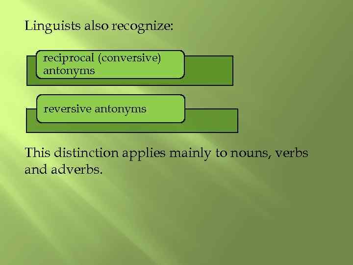 Linguists also recognize: reciprocal (conversive) antonyms reversive antonyms This distinction applies mainly to nouns,