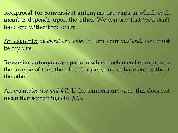 Reciprocal (or conversive) antonyms are pairs in which each member depends upon the other.