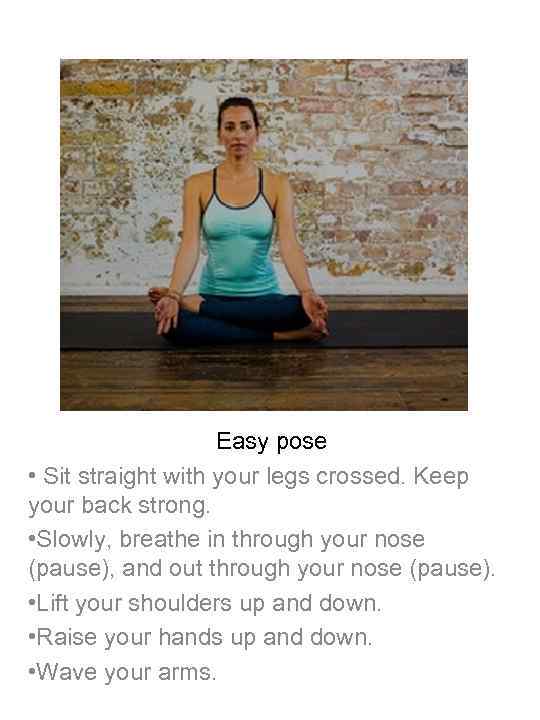 Easy pose • Sit straight with your legs crossed. Keep your back strong. •