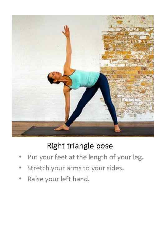 Right triangle pose • Put your feet at the length of your leg. •