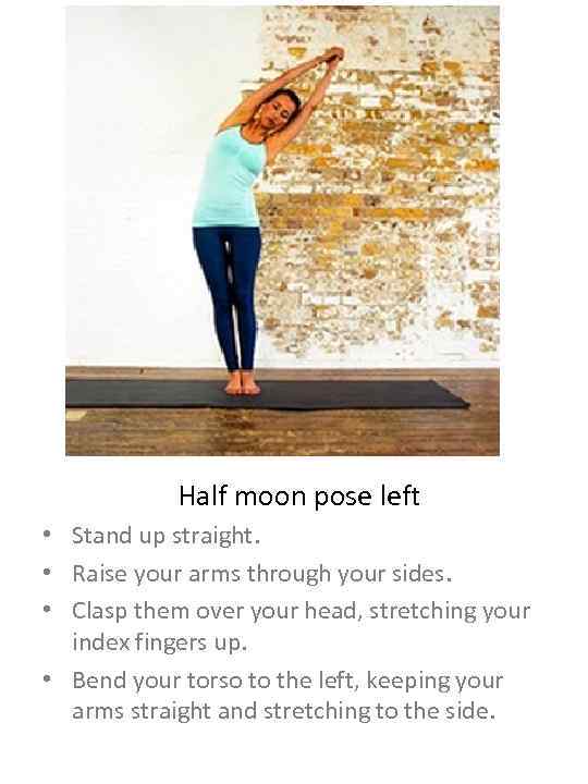 Half moon pose left • Stand up straight. • Raise your arms through your