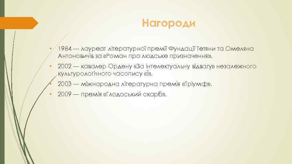 Нагороди • 1984 — лауреат літературної премії Фундації Тетяни та Омеляна Антоновичів за «Роман