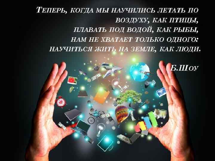 ТЕПЕРЬ, КОГДА МЫ НАУЧИЛИСЬ ЛЕТАТЬ ПО ВОЗДУХУ, КАК ПТИЦЫ, ПЛАВАТЬ ПОД ВОДОЙ, КАК РЫБЫ,