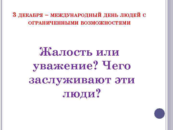 3 ДЕКАБРЯ – МЕЖДУНАРОДНЫЙ ДЕНЬ ЛЮДЕЙ С ОГРАНИЧЕННЫМИ ВОЗМОЖНОСТЯМИ Жалость или уважение? Чего заслуживают