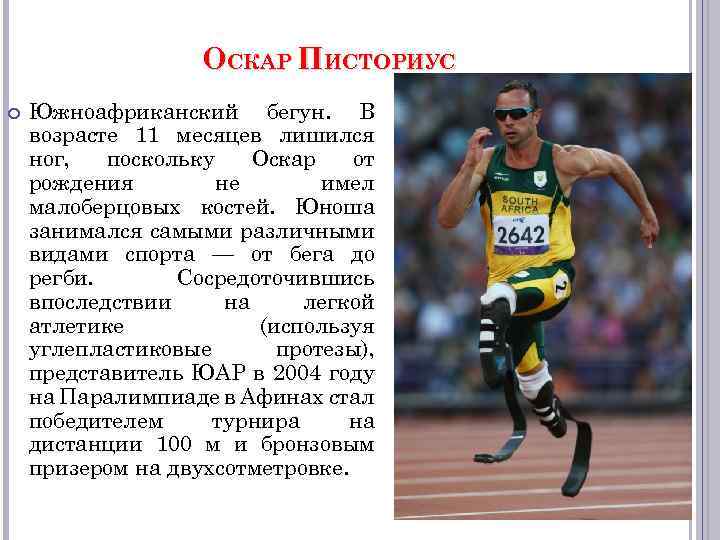 ОСКАР ПИСТОРИУС Южноафриканский бегун. В возрасте 11 месяцев лишился ног, поскольку Оскар от рождения