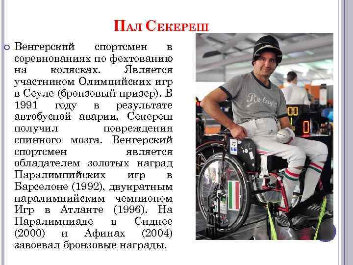 ПАЛ СЕКЕРЕШ Венгерский спортсмен в соревнованиях по фехтованию на колясках. Является участником Олимпийских игр