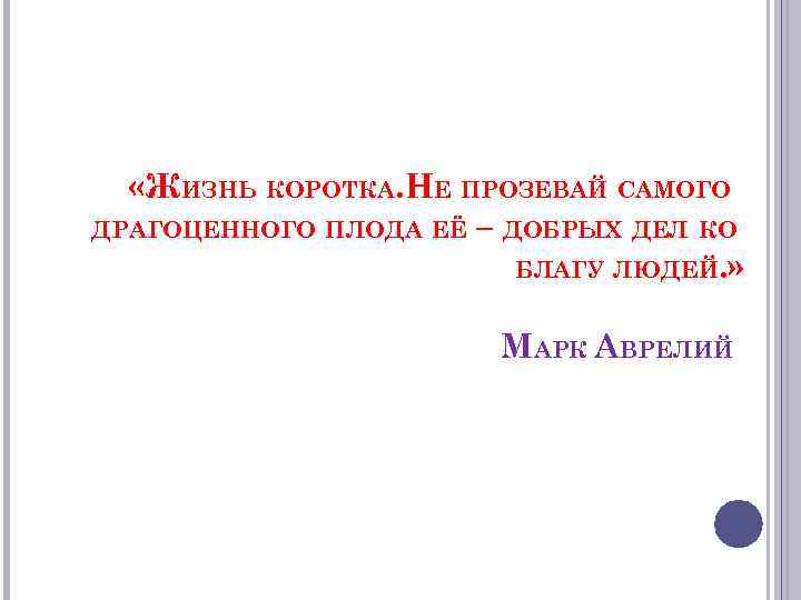  «ЖИЗНЬ КОРОТКА. НЕ ПРОЗЕВАЙ САМОГО ДРАГОЦЕННОГО ПЛОДА ЕЁ – ДОБРЫХ ДЕЛ КО БЛАГУ