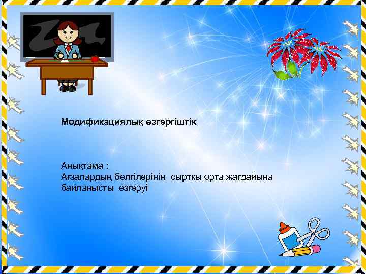Модификациялық өзгергіштік Анықтама : Ағзалардың белгілерінің сыртқы орта жағдайына байланысты өзгеруі Ашық сабақтар 