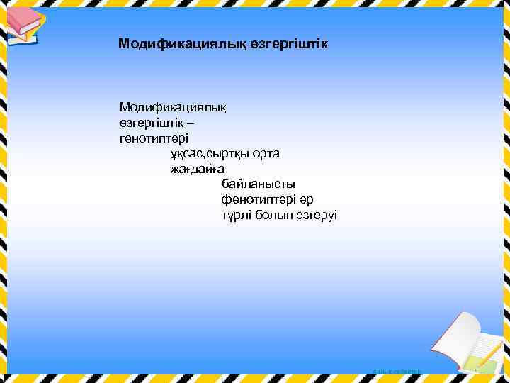 Модификациялық өзгергіштік – генотиптері ұқсас, сыртқы орта жағдайға байланысты фенотиптері әр түрлі болып өзгеруі