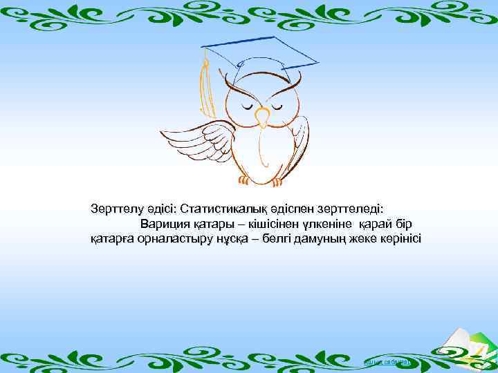 Зерттелу әдісі: Статистикалық әдіспен зерттеледі: Вариция қатары – кішісінен үлкеніне қарай бір қатарға орналастыру