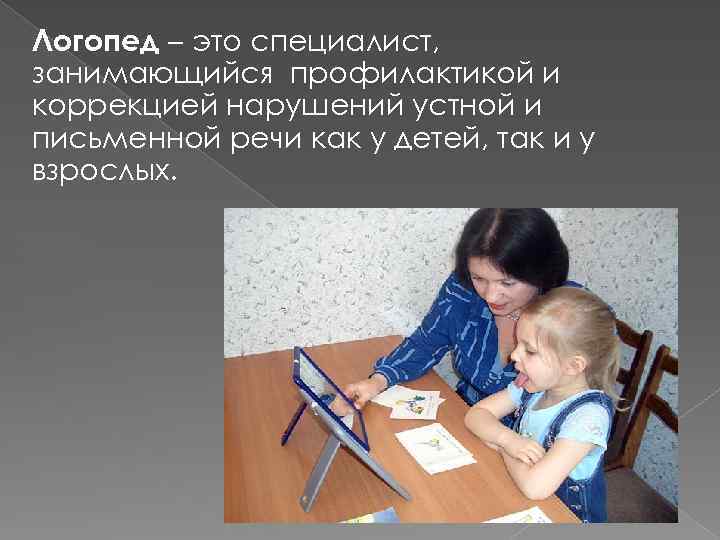 Логопед – это специалист, занимающийся профилактикой и коррекцией нарушений устной и письменной речи как