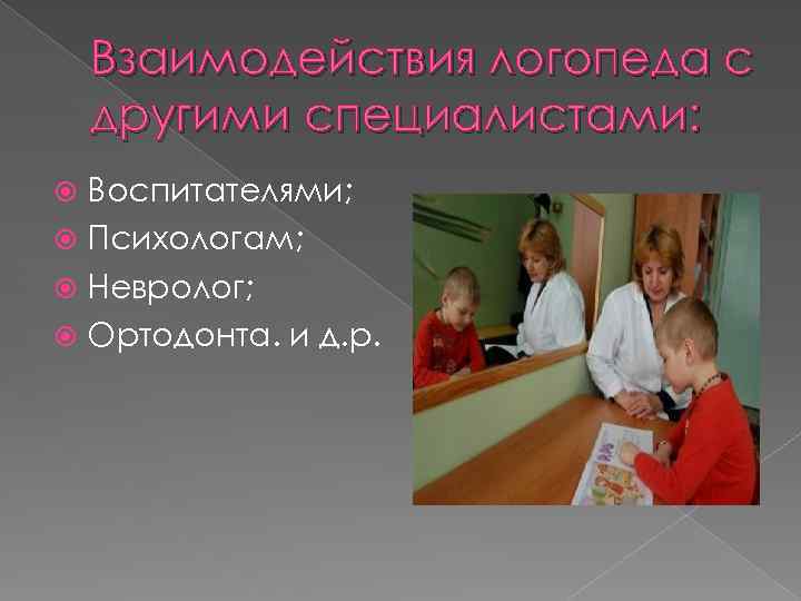 Взаимодействия логопеда с другими специалистами: Воспитателями; Психологам; Невролог; Ортодонта. и д. р. 