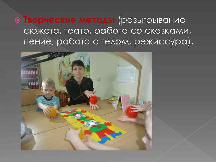 Творческие методы (разыгрывание сюжета, театр, работа со сказками, пение, работа с телом, режиссура).