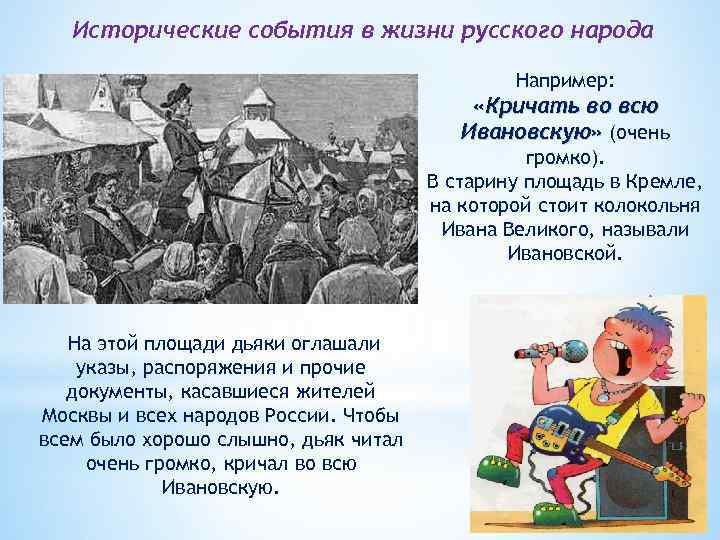 Исторические события в жизни русского народа Например: «Кричать во всю Ивановскую» (очень громко). В