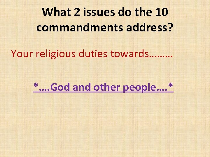 What 2 issues do the 10 commandments address? Your religious duties towards……… *…. God