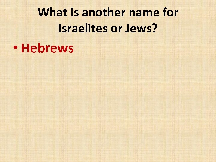 What is another name for Israelites or Jews? • Hebrews 