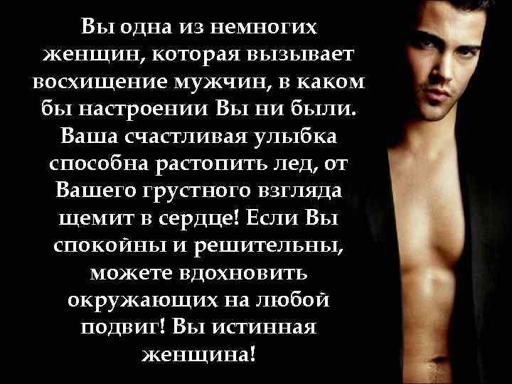 Вы одна из немногих женщин, которая вызывает восхищение мужчин, в каком бы настроении Вы