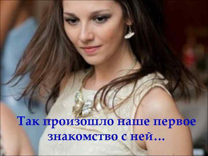 Так произошло наше первое знакомство с ней… 