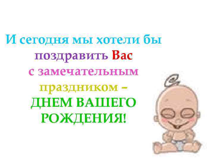 И сегодня мы хотели бы поздравить Вас с замечательным праздником – ДНЕМ ВАШЕГО РОЖДЕНИЯ!